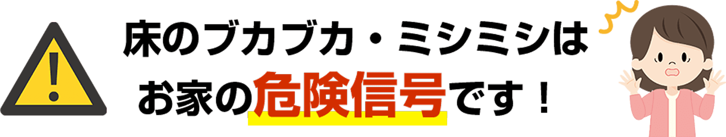 床のブカブカ・ミシミシはお家の危険信号です！