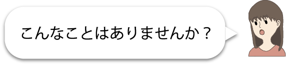 こんなことはありませんか?