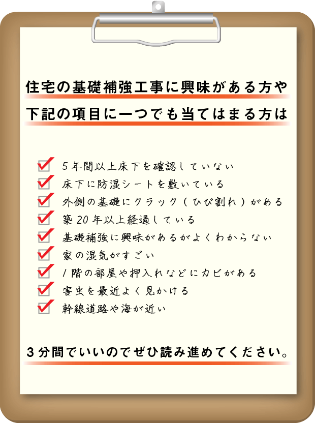 住宅の基礎補強工事に興味がある方や下記の項目に一つでも当てはまる方は3分間でいいのでぜひ読み進めてください。