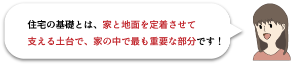 住宅の基礎とは家と地面を定着させて支える土台で、家の中で最も重要な部分です！