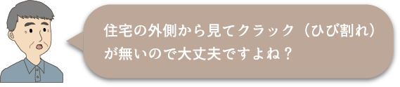 住宅の外側からひびが見られなければ大丈夫ですか？
